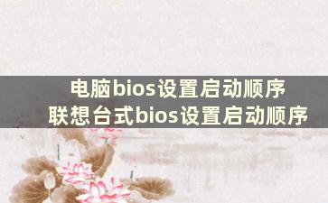 电脑bios设置启动顺序 联想台式bios设置启动顺序